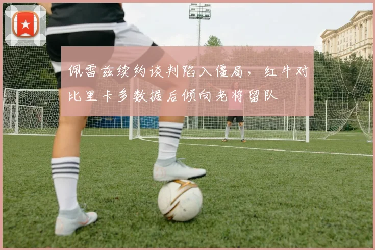 佩雷兹续约谈判陷入僵局，红牛对比里卡多数据后倾向老将留队