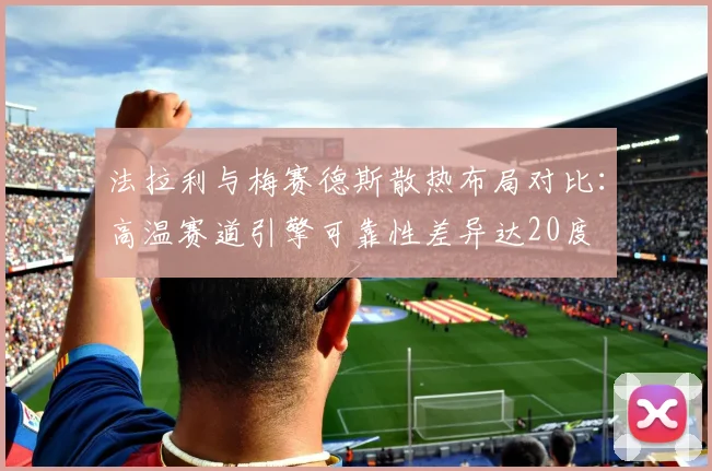 法拉利与梅赛德斯散热布局对比：高温赛道引擎可靠性差异达20度
