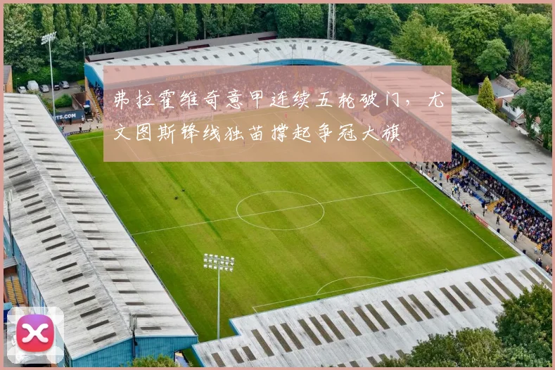 弗拉霍维奇意甲连续五轮破门，尤文图斯锋线独苗撑起争冠大旗