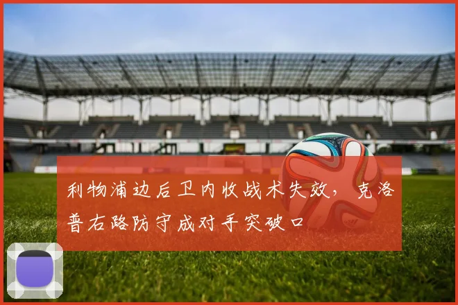 利物浦边后卫内收战术失效，克洛普右路防守成对手突破口