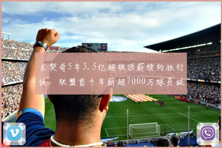 东契奇5年3.5亿超级顶薪续约独行侠，联盟首个年薪超7000万球员诞生