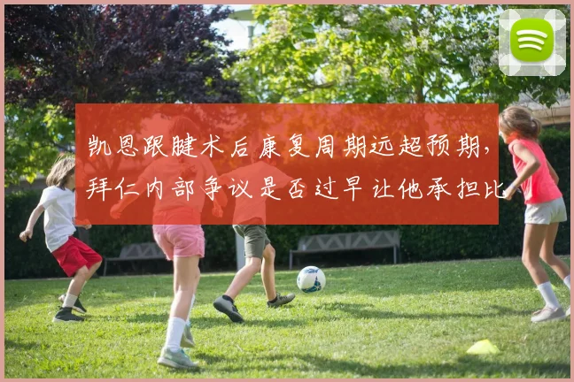 凯恩跟腱术后康复周期远超预期，拜仁内部争议是否过早让他承担比赛负荷
