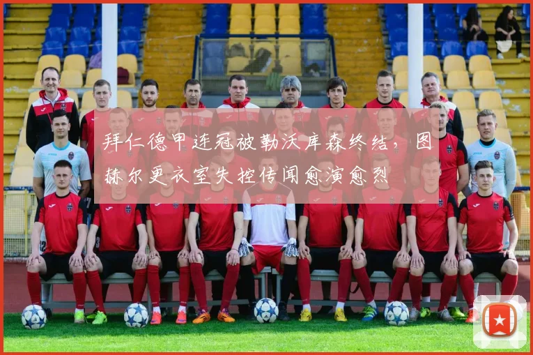 拜仁德甲连冠被勒沃库森终结，图赫尔更衣室失控传闻愈演愈烈